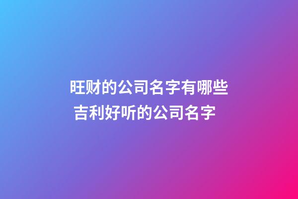 旺财的公司名字有哪些 吉利好听的公司名字-第1张-公司起名-玄机派